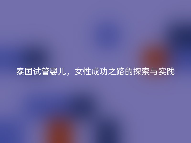 泰國試管嬰兒，女性成功之路的探索與實踐
